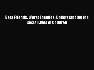 Download Best Friends Worst Enemies: Understanding the Social Lives of Children  Read Online