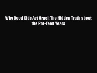 Download Why Good Kids Act Cruel: The Hidden Truth about the Pre-Teen Years  EBook