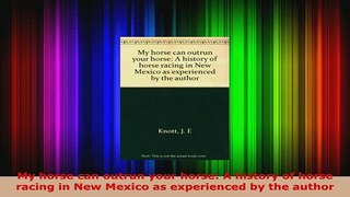 Download  My horse can outrun your horse A history of horse racing in New Mexico as experienced by PDF Full Ebook