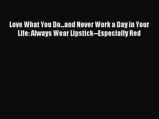 Read Love What You Do...and Never Work a Day in Your Life: Always Wear Lipstick--Especially