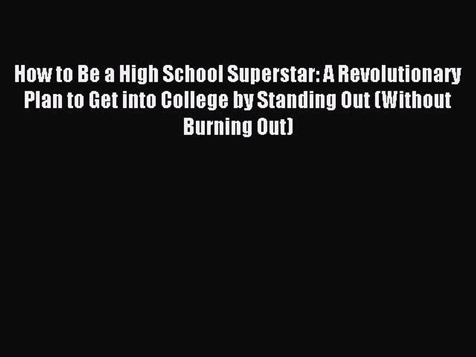 Read How to Be a High School Superstar: A Revolutionary Plan to Get into College by Standing