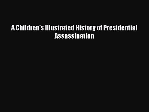 PDF A Children's Illustrated History of Presidential Assassination Read Online