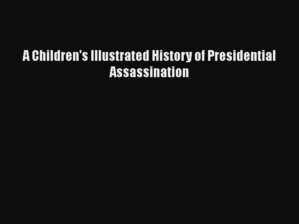 PDF A Children's Illustrated History of Presidential Assassination  Read Online