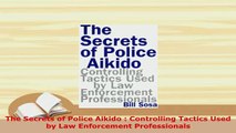 Download  The Secrets of Police Aikido  Controlling Tactics Used by Law Enforcement Professionals PDF Full Ebook