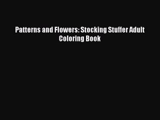 [PDF] Patterns and Flowers: Stocking Stuffer Adult Coloring Book [Read] Online
