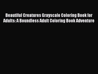Read Beautiful Creatures Grayscale Coloring Book for Adults: A Boundless Adult Coloring Book