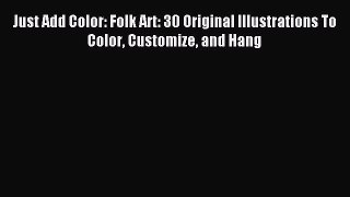 Read Just Add Color: Folk Art: 30 Original Illustrations To Color Customize and Hang Ebook