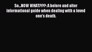 Read So...NOW WHAT???: A before and after informational guide when dealing with a loved one's
