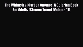 Read The Whimsical Garden Gnomes: A Coloring Book For Adults (Chroma Tome) (Volume 11) Ebook