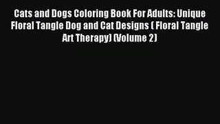 Read Cats and Dogs Coloring Book For Adults: Unique Floral Tangle Dog and Cat Designs ( Floral