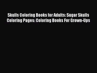 Read Skulls Coloring Books for Adults: Sugar Skulls Coloring Pages: Coloring Books For Grown-Ups