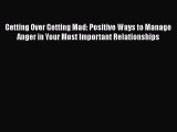 PDF Getting Over Getting Mad: Positive Ways to Manage Anger in Your Most Important Relationships