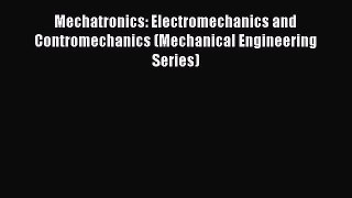 Download Mechatronics: Electromechanics and Contromechanics (Mechanical Engineering Series)