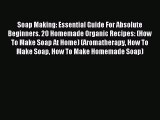 Read Soap Making: Essential Guide For Absolute Beginners. 20 Homemade Organic Recipes: (How