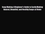 Download Soap Making: A Beginner's Guide to Easily Making Natural Beautiful and Healthy Soaps