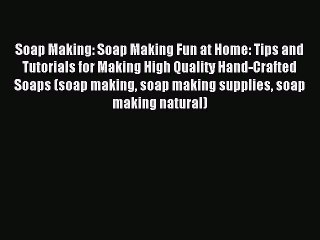 Download Soap Making: Soap Making Fun at Home: Tips and Tutorials for Making High Quality Hand-Crafted