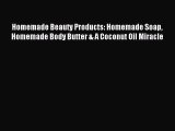 Download Homemade Beauty Products: Homemade Soap Homemade Body Butter & A Coconut Oil Miracle