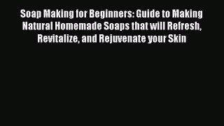 Read Soap Making for Beginners: Guide to Making Natural Homemade Soaps that will Refresh Revitalize