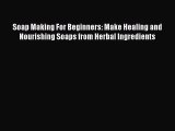 Read Soap Making For Beginners: Make Healing and Nourishing Soaps from Herbal Ingredients Ebook