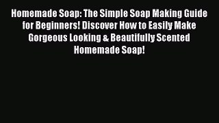 Read Homemade Soap: The Simple Soap Making Guide for Beginners! Discover How to Easily Make