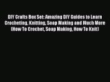 Read DIY Crafts Box Set: Amazing DIY Guides to Learn Crocheting Knitting Soap Making and Much