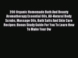 Read 200 Organic Homemade Bath And Beauty Aromatherapy Essential Oils All-Natural Body Scrubs
