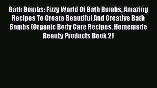 Read Bath Bombs: Fizzy World Of Bath Bombs Amazing Recipes To Create Beautiful And Creative
