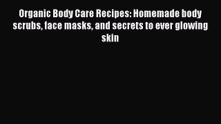 Download Organic Body Care Recipes: Homemade body scrubs face masks and secrets to ever glowing