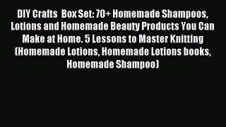 Read DIY Crafts  Box Set: 70+ Homemade Shampoos Lotions and Homemade Beauty Products You Can