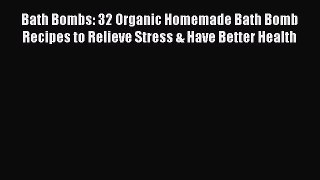 Read Bath Bombs: 32 Organic Homemade Bath Bomb Recipes to Relieve Stress & Have Better Health