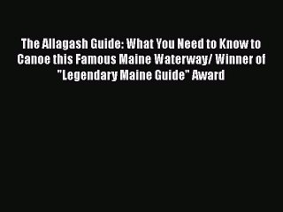 Download The Allagash Guide: What You Need to Know to Canoe this Famous Maine Waterway/ Winner