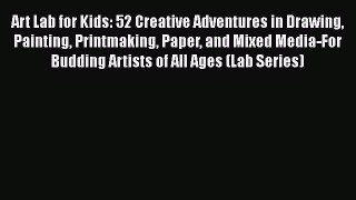 PDF Art Lab for Kids: 52 Creative Adventures in Drawing Painting Printmaking Paper and Mixed