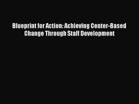 Read Blueprint for Action: Achieving Center-Based Change Through Staff Development Ebook Free