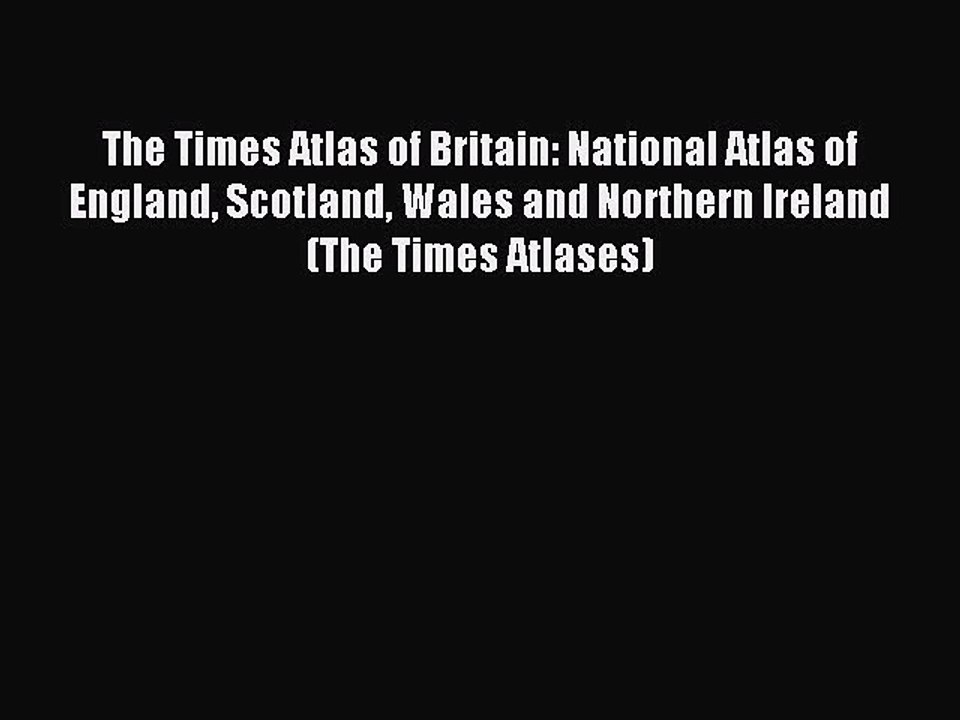 Read The Times Atlas of Britain: National Atlas of England Scotland Wales and Northern Ireland