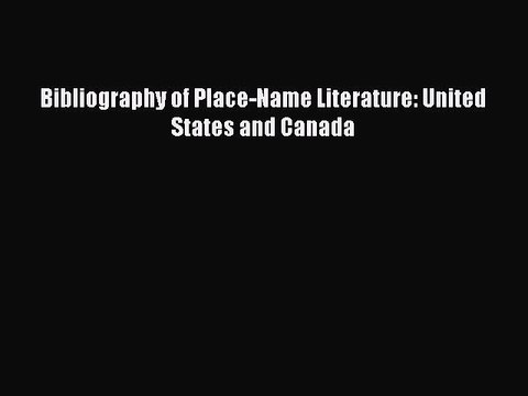 Read Bibliography of Place-Name Literature: United States and Canada PDF Online