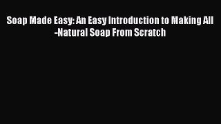 Read Soap Made Easy: An Easy Introduction to Making All-Natural Soap From Scratch Ebook Free