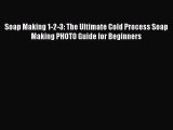 Read Soap Making 1-2-3: The Ultimate Cold Process Soap Making PHOTO Guide for Beginners Ebook