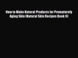 Download How to Make Natural Products for Prematurely Aging Skin (Natural Skin Recipes Book