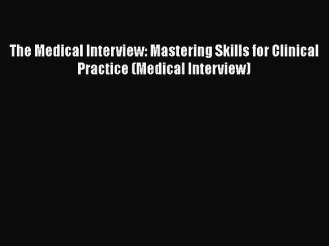 Download The Medical Interview: Mastering Skills for Clinical Practice (Medical Interview)