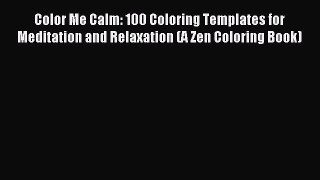 Read Color Me Calm: 100 Coloring Templates for Meditation and Relaxation (A Zen Coloring Book)