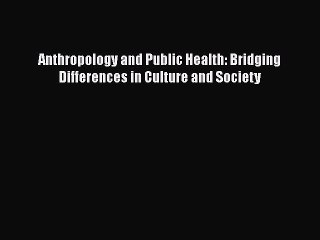 PDF Anthropology and Public Health: Bridging Differences in Culture and Society  EBook