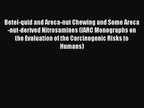 PDF Betel-quid and Areca-nut Chewing and Some Areca-nut-derived Nitrosamines (IARC Monographs
