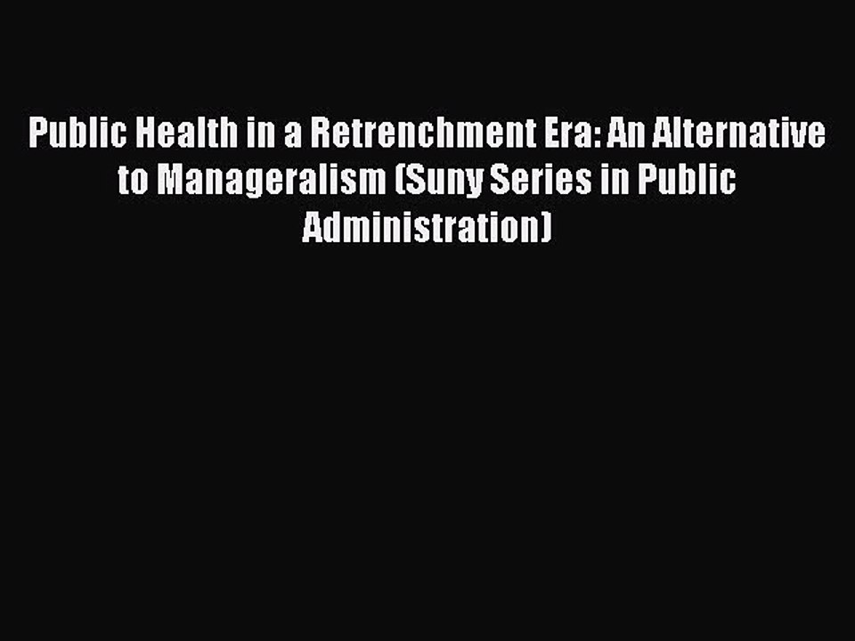 Download Public Health in a Retrenchment Era: An Alternative to Manageralism (Suny Series in