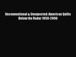 [Download PDF] Unconventional & Unexpected: American Quilts Below the Radar 1950-2000 PDF Online