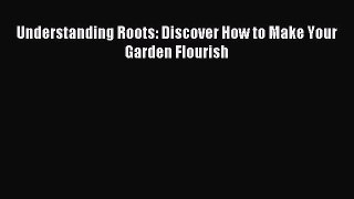 [Download PDF] Understanding Roots: Discover How to Make Your Garden Flourish Ebook Free