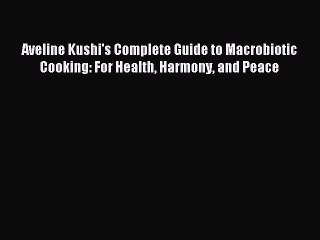 [Download PDF] Aveline Kushi's Complete Guide to Macrobiotic Cooking: For Health Harmony and