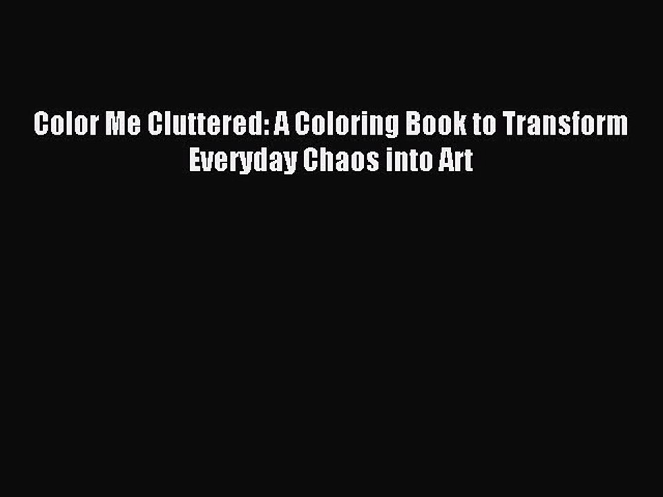 Read Color Me Cluttered: A Coloring Book to Transform Everyday Chaos into Art Ebook Free