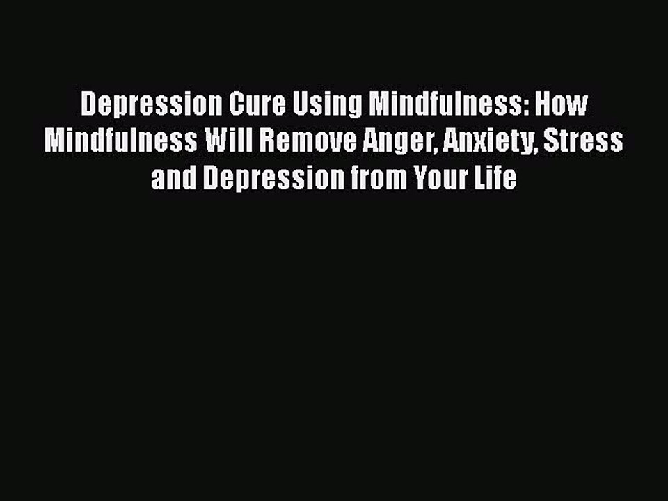 PDF Depression Cure Using Mindfulness: How Mindfulness Will Remove Anger Anxiety Stress and