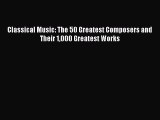 [Download PDF] Classical Music: The 50 Greatest Composers and Their 1000 Greatest Works Ebook