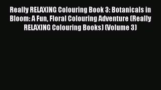 Read Really RELAXING Colouring Book 3: Botanicals in Bloom: A Fun Floral Colouring Adventure